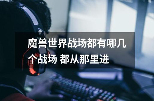 魔兽世界战场都有哪几个战场 都从那里进-第1张-游戏信息-龙启网