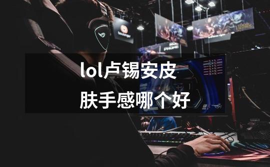 lol卢锡安皮肤手感哪个好-第1张-游戏信息-龙启网
