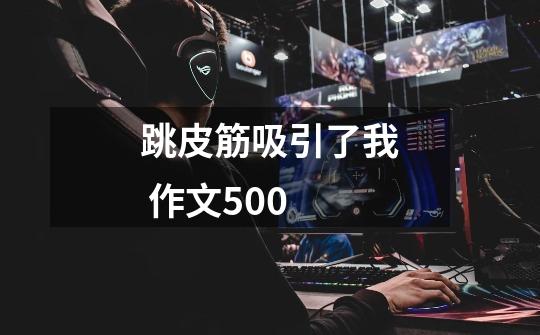 跳皮筋吸引了我 作文500-第1张-游戏信息-龙启网