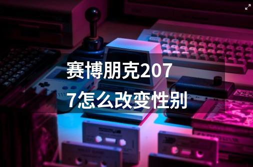 赛博朋克2077怎么改变性别-第1张-游戏信息-龙启网