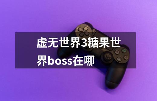 虚无世界3糖果世界boss在哪-第1张-游戏信息-龙启网