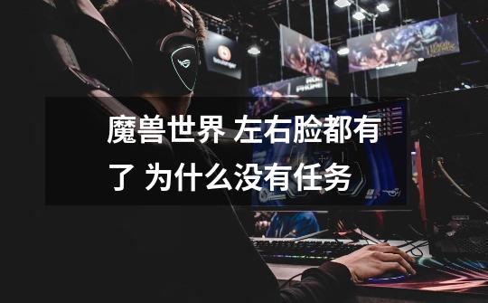 魔兽世界 左右脸都有了 为什么没有任务-第1张-游戏信息-龙启网