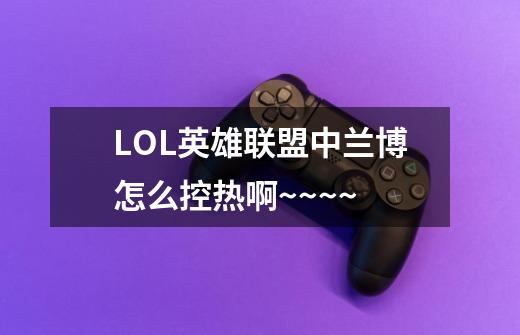 LOL英雄联盟中兰博怎么控热啊~~~~-第1张-游戏信息-龙启网