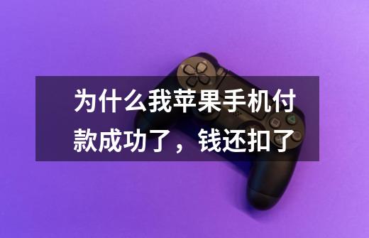 为什么我苹果手机付款成功了,钱还扣了-第1张-游戏信息-龙启网
