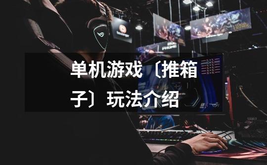 单机游戏〔推箱子〕玩法介绍-第1张-游戏信息-龙启网