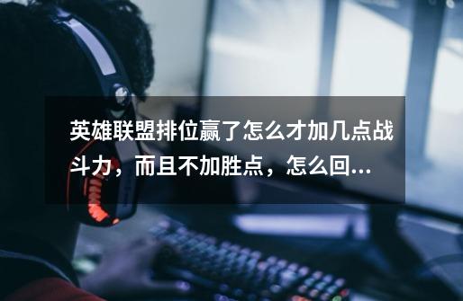 英雄联盟排位赢了怎么才加几点战斗力，而且不加胜点，怎么回事呢各位-第1张-游戏信息-龙启网