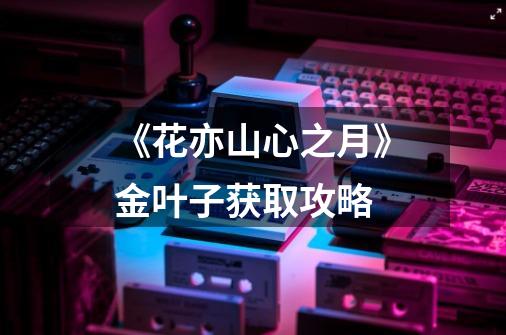 《花亦山心之月》金叶子获取攻略-第1张-游戏信息-龙启网