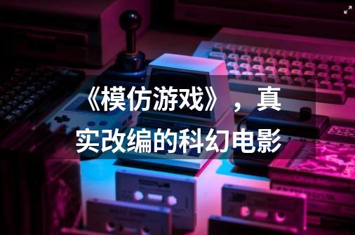 《模仿游戏》,真实改编的科幻电影-第1张-游戏信息-龙启网
