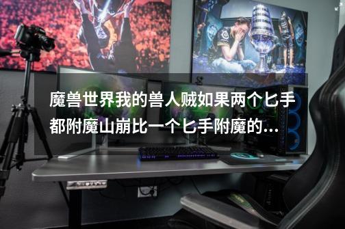 魔兽世界我的兽人贼如果两个匕手都附魔山崩比一个匕手附魔的触发机率高多少-第1张-游戏信息-龙启网