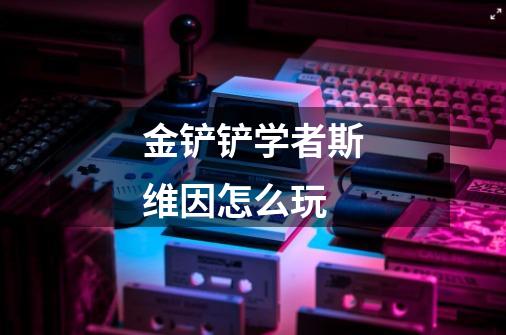 金铲铲学者斯维因怎么玩-第1张-游戏信息-龙启网