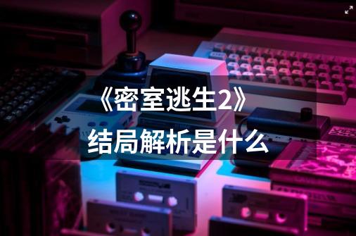 《密室逃生2》结局解析是什么-第1张-游戏信息-龙启网
