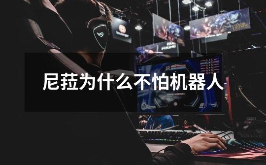 尼菈为什么不怕机器人-第1张-游戏信息-龙启网