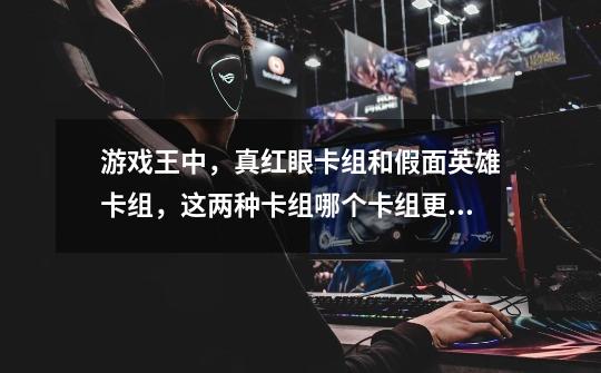 游戏王中,真红眼卡组和假面英雄卡组,这两种卡组哪个卡组更厉害-第1张-游戏信息-龙启网
