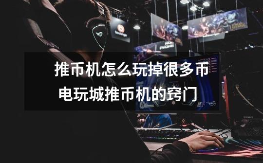 推币机怎么玩掉很多币 电玩城推币机的窍门-第1张-游戏信息-龙启网