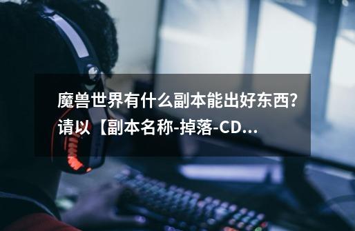 魔兽世界有什么副本能出好东西?请以【副本名称-掉落-CD时间】格式回复,1天和7天重置的副本都需要,谢谢,死亡之翼长度-第1张-游戏信息-龙启网