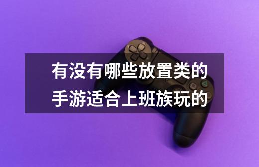 有没有哪些放置类的手游适合上班族玩的-第1张-游戏信息-龙启网