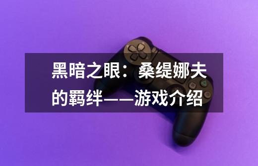 黑暗之眼:桑缇娜夫的羁绊——游戏介绍-第1张-游戏信息-龙启网