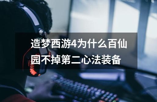 造梦西游4为什么百仙园不掉第二心法装备-第1张-游戏信息-龙启网