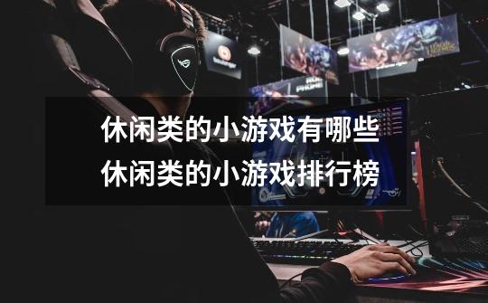 休闲类的小游戏有哪些 休闲类的小游戏排行榜-第1张-游戏信息-龙启网