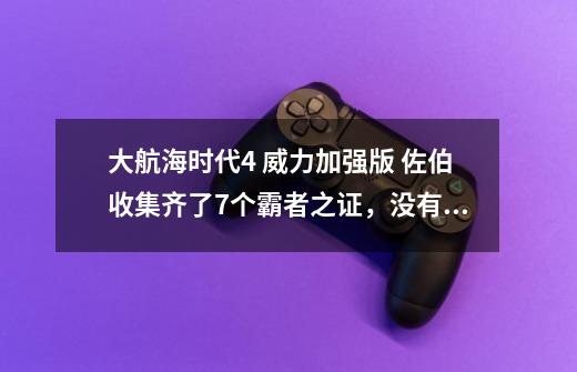 大航海时代4 威力加强版 佐伯收集齐了7个霸者之证，没有结局剧情。-第1张-游戏信息-龙启网