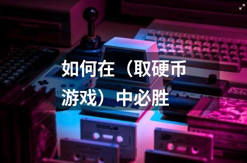 如何在(取硬币游戏)中必胜-第1张-游戏信息-龙启网