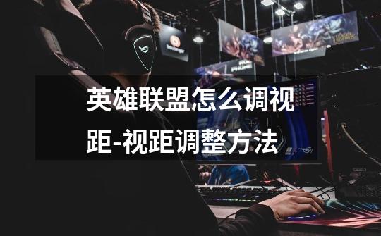 英雄联盟怎么调视距-视距调整方法-第1张-游戏信息-龙启网