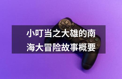 小叮当之大雄的南海大冒险故事概要-第1张-游戏信息-龙启网