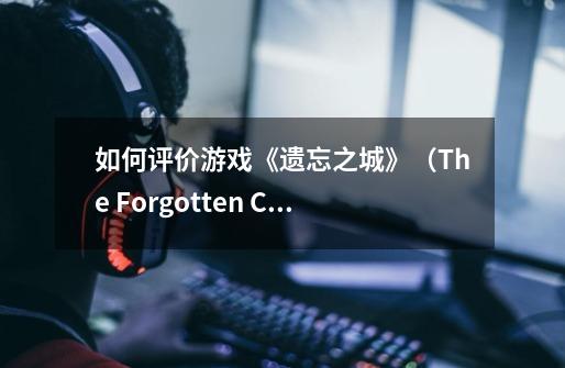 如何评价游戏《遗忘之城》(The Forgotten City)-第1张-游戏信息-龙启网