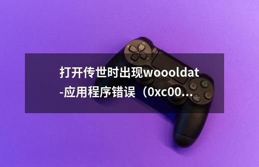 打开传世时出现woool.dat-应用程序错误（0xc0000005）怎么解决-第1张-游戏信息-龙启网