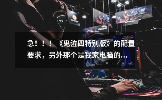 急!!!《鬼泣四特别版》的配置要求,另外那个是我家电脑的配置,显卡芯片是NVIDIA GeForc-第1张-游戏信息-龙启网