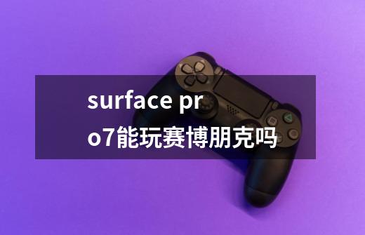 surface pro7能玩赛博朋克吗-第1张-游戏信息-龙启网