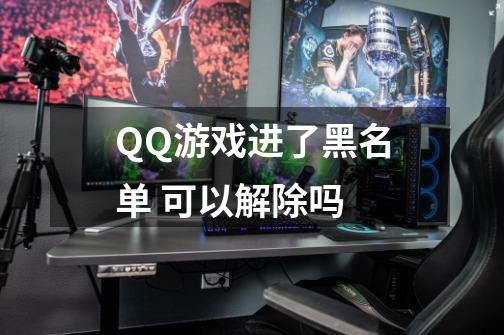 QQ游戏进了黑名单 可以解除吗-第1张-游戏信息-龙启网