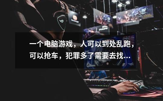 一个电脑游戏，人可以到处乱跑，可以抢车，犯罪多了需要去找星星-第1张-游戏信息-龙启网