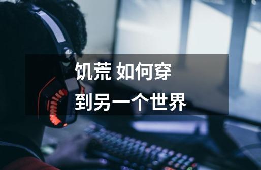 饥荒 如何穿到另一个世界-第1张-游戏信息-龙启网