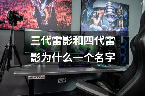 三代雷影和四代雷影为什么一个名字-第1张-游戏信息-龙启网