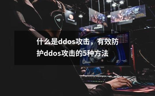 什么是ddos攻击,有效防护ddos攻击的5种方法-第1张-游戏信息-龙启网