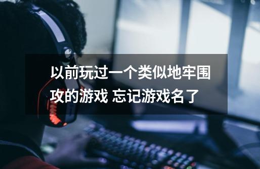 以前玩过一个类似地牢围攻的游戏 忘记游戏名了...-第1张-游戏信息-龙启网