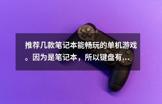 推荐几款笔记本能畅玩的单机游戏。因为是笔记本，所以键盘有点小，给几款适合的游戏-第1张-游戏信息-龙启网