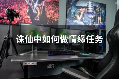 诛仙中如何做情缘任务-第1张-游戏信息-龙启网