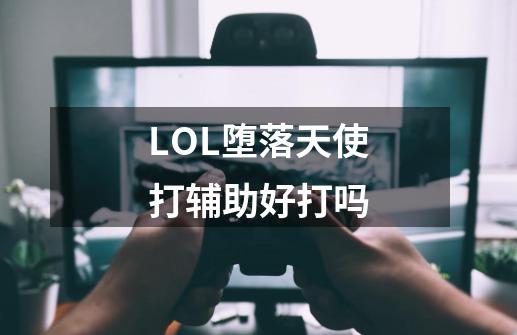 LOL堕落天使打辅助好打吗-第1张-游戏信息-龙启网