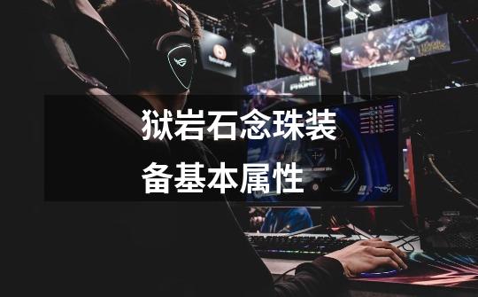 狱岩石念珠装备基本属性-第1张-游戏信息-龙启网