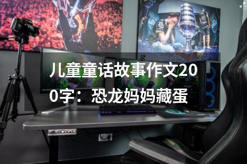 儿童童话故事作文200字:恐龙妈妈藏蛋-第1张-游戏信息-龙启网