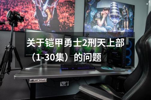 关于铠甲勇士2刑天上部（1-30集）的问题-第1张-游戏信息-龙启网