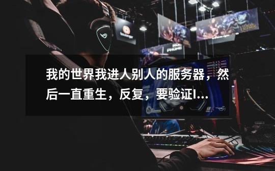 我的世界我进人别人的服务器,然后一直重生,反复,要验证ID,请问ID是什么,怎么看,-第1张-游戏信息-龙启网