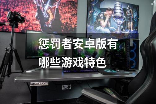 惩罚者安卓版有哪些游戏特色-第1张-游戏信息-龙启网