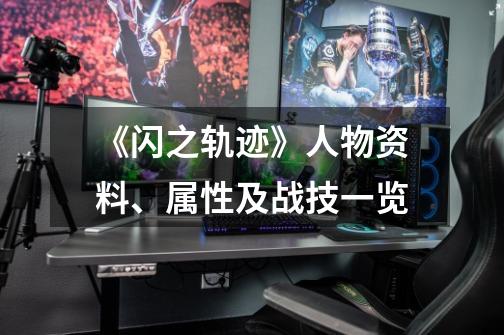《闪之轨迹》人物资料、属性及战技一览-第1张-游戏信息-龙启网