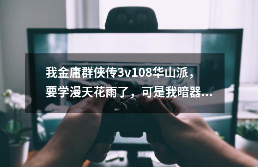 我金庸群侠传3v1.08华山派，要学漫天花雨了，可是我暗器技法不够，才16，漫天花雨要30，怎么才能提升啊-第1张-游戏信息-龙启网