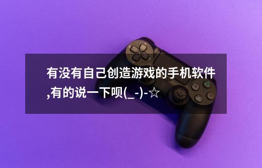有没有自己创造游戏的手机软件,有的说一下呗(^_-)-☆-第1张-游戏信息-龙启网