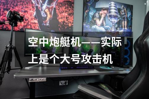 空中炮艇机——实际上是个大号攻击机-第1张-游戏信息-龙启网