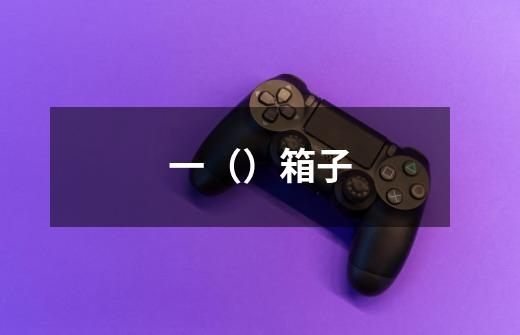 一（）箱子-第1张-游戏信息-龙启网